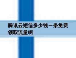 腾讯云短信多少钱一条免费领取流量啊的简单介绍