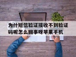 为什短信验证接收不到验证码呢怎么回事呀苹果手机的简单介绍
