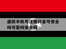虚拟手机号注册抖音号安全吗可靠吗安全吗的简单介绍