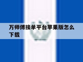 万师傅接单平台苹果版怎么下载