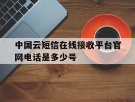 中国云短信在线接收平台官网电话是多少号