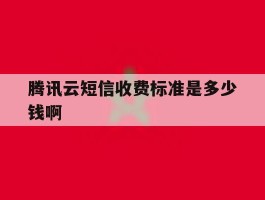 关于腾讯云短信收费标准是多少钱啊的信息