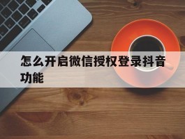 怎么开启微信授权登录抖音功能