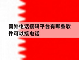 国外电话接码平台有哪些软件可以接电话
