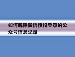 如何解除微信授权登录的公众号信息记录的简单介绍