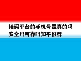 关于接码平台的手机号是真的吗安全吗可靠吗知乎推荐的信息