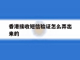 香港接收短信验证怎么弄出来的