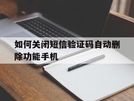 关于如何关闭短信验证码自动删除功能手机的信息