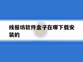 关于线报坊软件盒子在哪下载安装的的信息