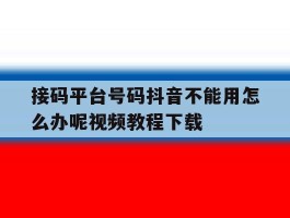 接码平台号码抖音不能用怎么办呢视频教程下载的简单介绍