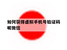 如何获得虚拟手机号验证码呢微信