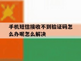 手机短信接收不到验证码怎么办呢怎么解决的简单介绍