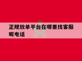 正规放单平台在哪里找客服呢电话
