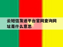 云短信发送平台官网查询网址是什么意思