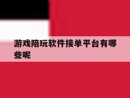游戏陪玩软件接单平台有哪些呢的简单介绍