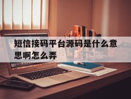 短信接码平台源码是什么意思啊怎么弄
