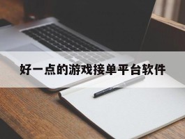 好一点的游戏接单平台软件