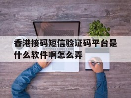 香港接码短信验证码平台是什么软件啊怎么弄