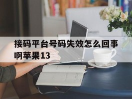 接码平台号码失效怎么回事啊苹果13的简单介绍