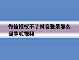微信授权不了抖音登录怎么回事呢视频