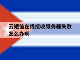 云短信在线接收服务器失败怎么办啊