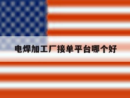 电焊加工厂接单平台哪个好