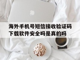 关于海外手机号短信接收验证码下载软件安全吗是真的吗的信息