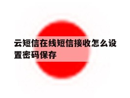 关于云短信在线短信接收怎么设置密码保存的信息