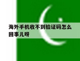海外手机收不到验证码怎么回事儿呀