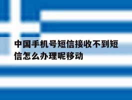 关于中国手机号短信接收不到短信怎么办理呢移动的信息