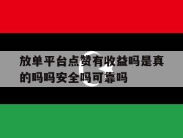 放单平台点赞有收益吗是真的吗吗安全吗可靠吗的简单介绍