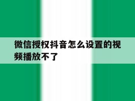 微信授权抖音怎么设置的视频播放不了