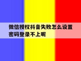 微信授权抖音失败怎么设置密码登录不上呢的简单介绍