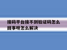 接码平台接不到验证码怎么回事呀怎么解决