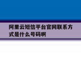 包含阿里云短信平台官网联系方式是什么号码啊的词条