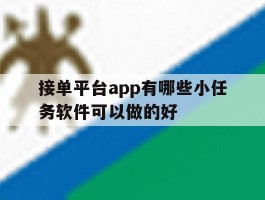 接单平台app有哪些小任务软件可以做的好