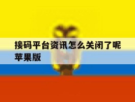 接码平台资讯怎么关闭了呢苹果版