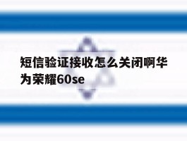 短信验证接收怎么关闭啊华为荣耀60se
