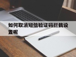 如何取消短信验证码拦截设置呢