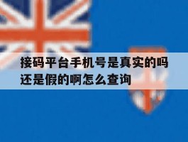 关于接码平台手机号是真实的吗还是假的啊怎么查询的信息