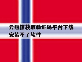 云短信获取验证码平台下载安装不了软件