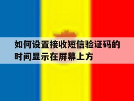 如何设置接收短信验证码的时间显示在屏幕上方的简单介绍