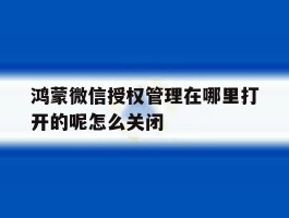 包含鸿蒙微信授权管理在哪里打开的呢怎么关闭的词条
