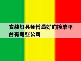安装灯具师傅最好的接单平台有哪些公司