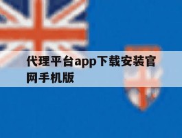 代理平台app下载安装官网手机版的简单介绍