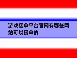 游戏接单平台官网有哪些网站可以接单的的简单介绍