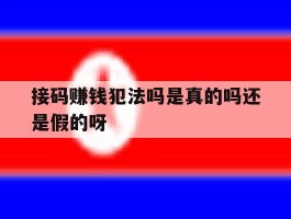 包含接码赚钱犯法吗是真的吗还是假的呀的词条