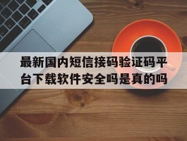 最新国内短信接码验证码平台下载软件安全吗是真的吗的简单介绍
