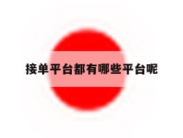 包含接单平台都有哪些平台呢的词条