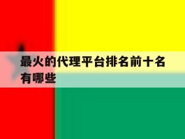 最火的代理平台排名前十名有哪些